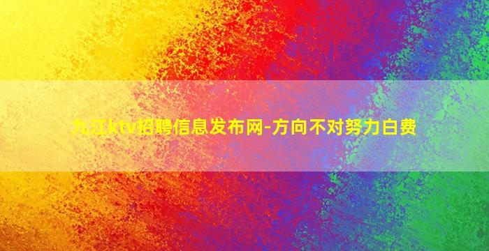 九江ktv招聘信息发布网-方向不对努力白费
