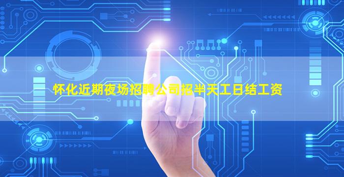 怀化近期夜场招聘公司招半天工日结工资