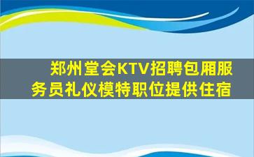 郑州堂会KTV招聘包厢服务员礼仪模特职位提供住宿